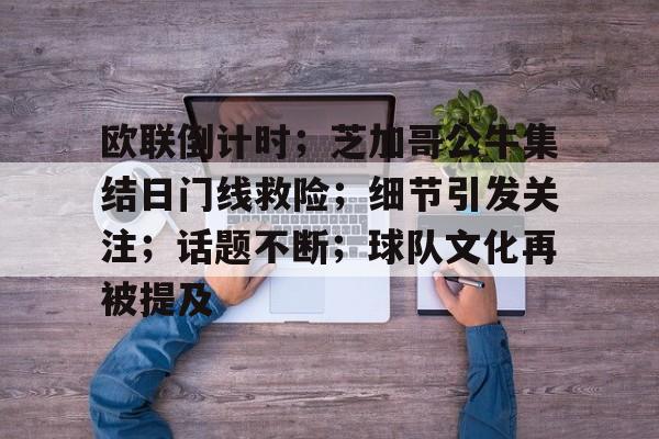 包含欧联倒计时；芝加哥公牛集结日门线救险；细节引发关注；话题不断；球队文化再被提及的词条